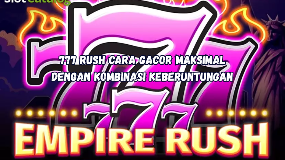 777 Rush Cara Gacor Maksimal dengan Kombinasi Keberuntungan