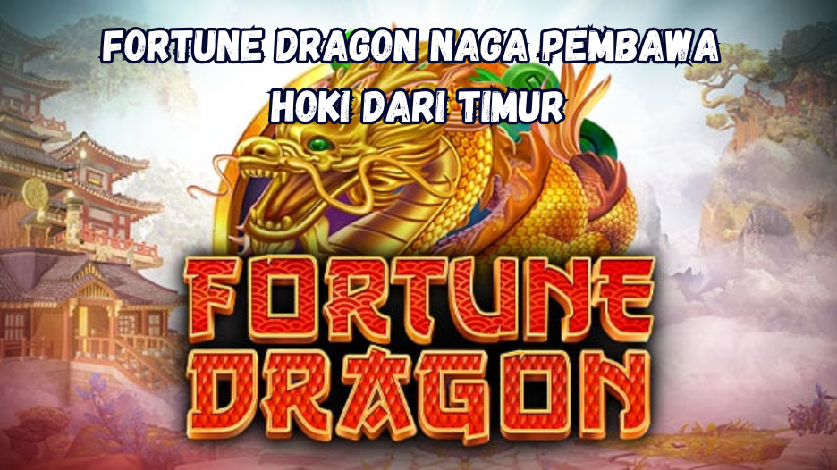 Fortune Dragon Naga Pembawa Hoki dari Timur